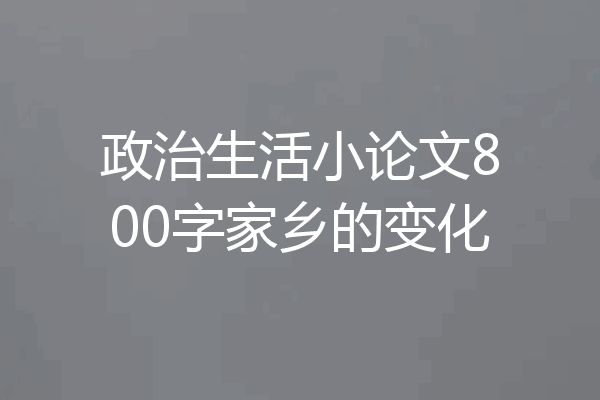 政治生活小论文800字家乡的变化
