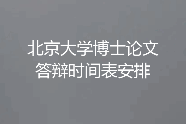 北京大学博士论文答辩时间表安排