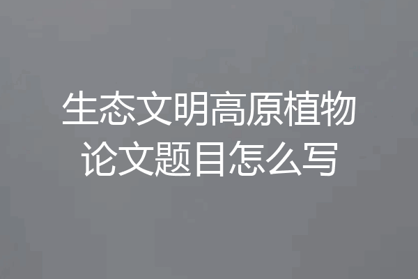 生态文明高原植物论文题目怎么写