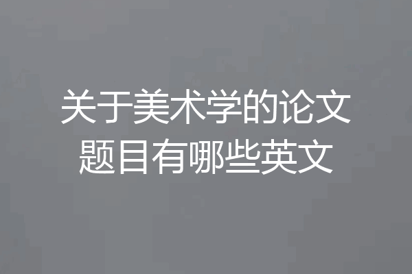 关于美术学的论文题目有哪些英文