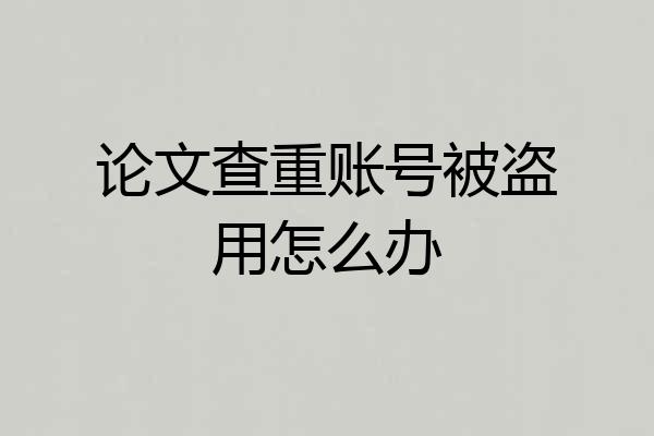 论文查重账号被盗用怎么办
