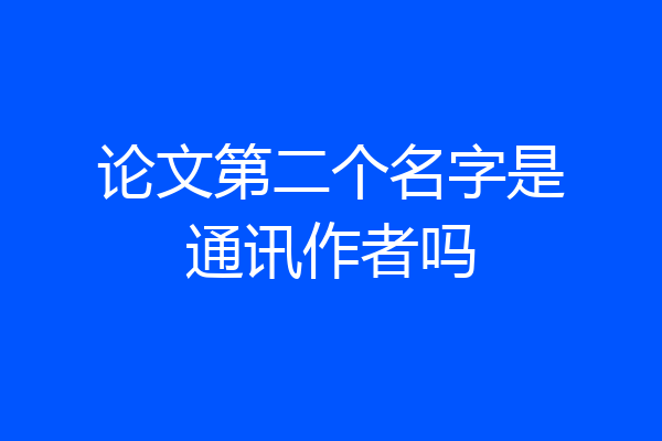 论文第二个名字是通讯作者吗