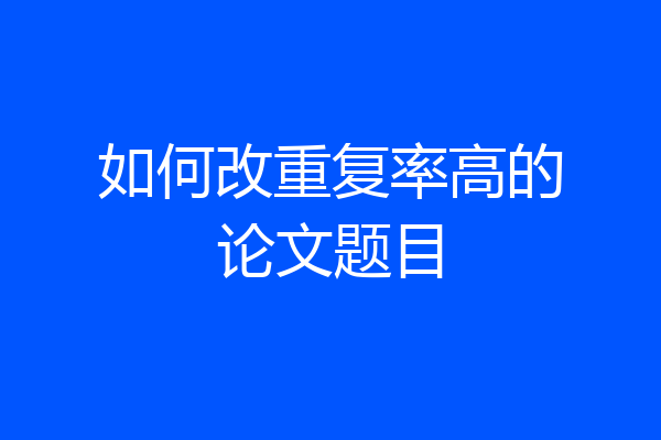 如何改重复率高的论文题目
