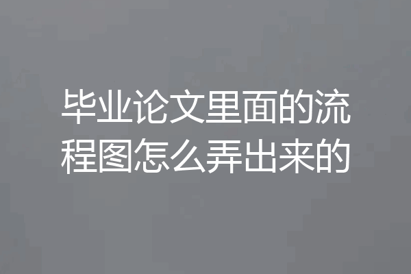 毕业论文里面的流程图怎么弄出来的