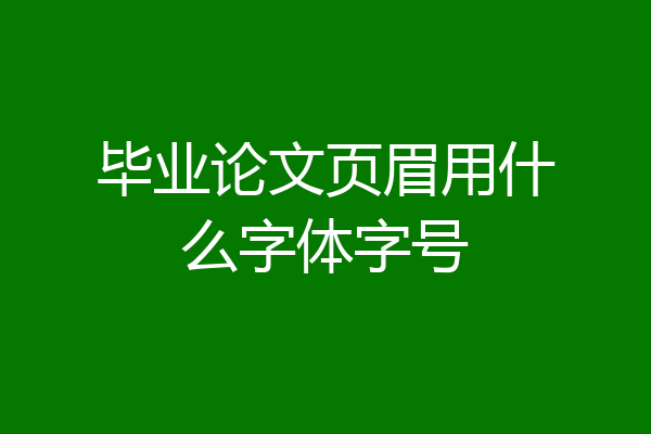 毕业论文页眉用什么字体字号