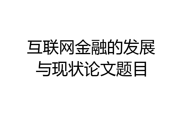 互联网金融的发展与现状论文题目
