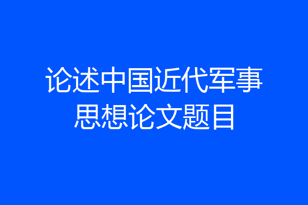 论述中国近代军事思想论文题目