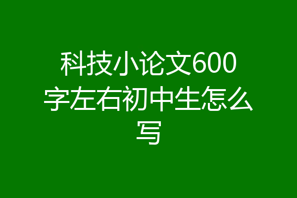 科技小论文600字左右初中生怎么写