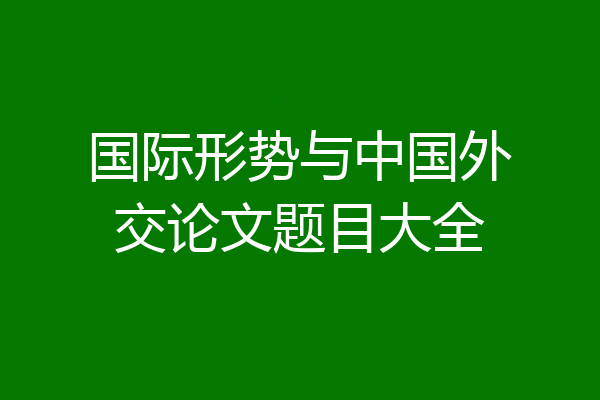 国际形势与中国外交论文题目大全