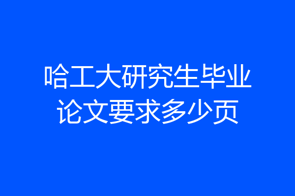 哈工大研究生毕业论文要求多少页
