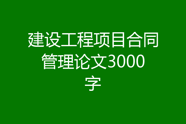 建设工程项目合同管理论文3000字