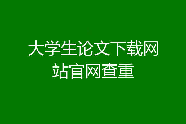 大学生论文下载网站官网查重