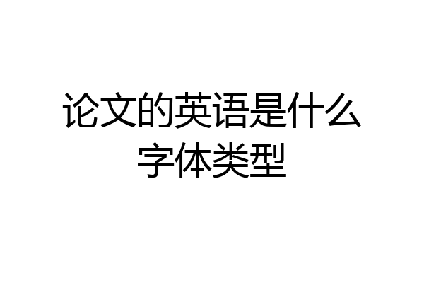 论文的英语是什么字体类型