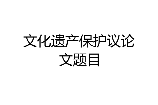 文化遗产保护议论文题目