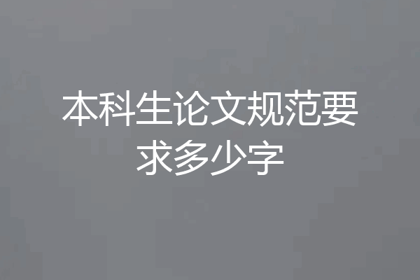 本科生论文规范要求多少字