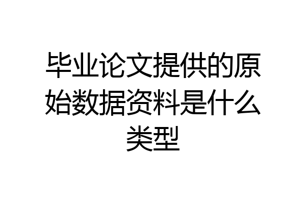 毕业论文提供的原始数据资料是什么类型