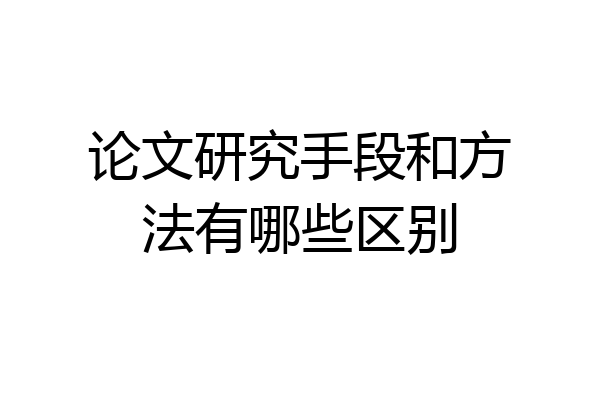 论文研究手段和方法有哪些区别