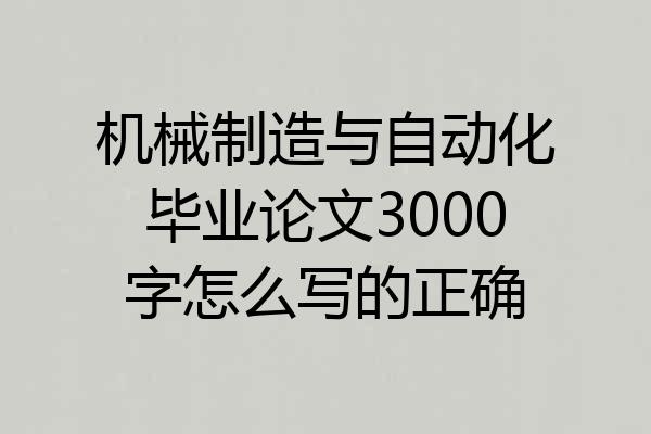 机械制造与自动化毕业论文3000字怎么写的正确