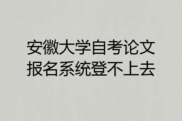 安徽大学自考论文报名系统登不上去
