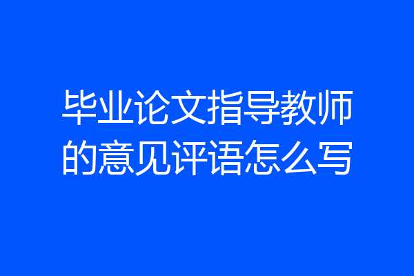 毕业论文指导教师的意见评语怎么写