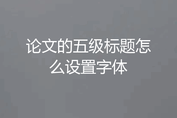 论文的五级标题怎么设置字体