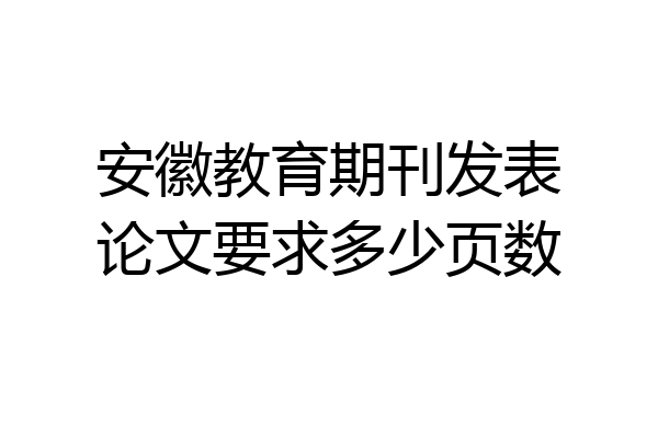 安徽教育期刊发表论文要求多少页数
