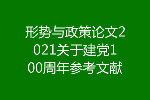 形势与政策论文2021关于建党100周年参考文献