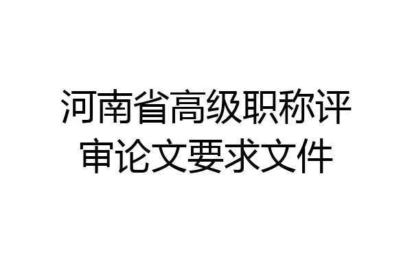 河南省高级职称评审论文要求文件