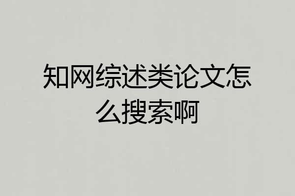知网综述类论文怎么搜索啊