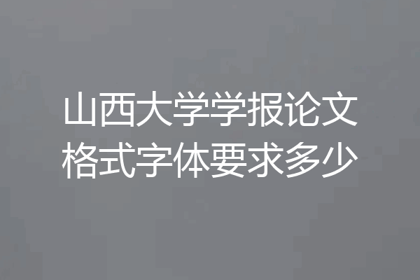 山西大学学报论文格式字体要求多少