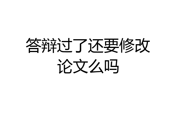 答辩过了还要修改论文么吗