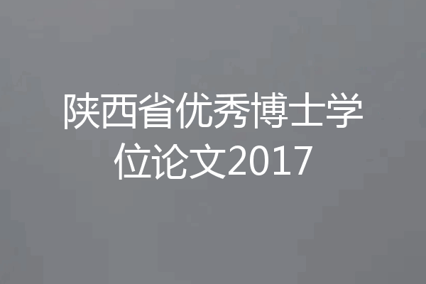 陕西省优秀博士学位论文2017
