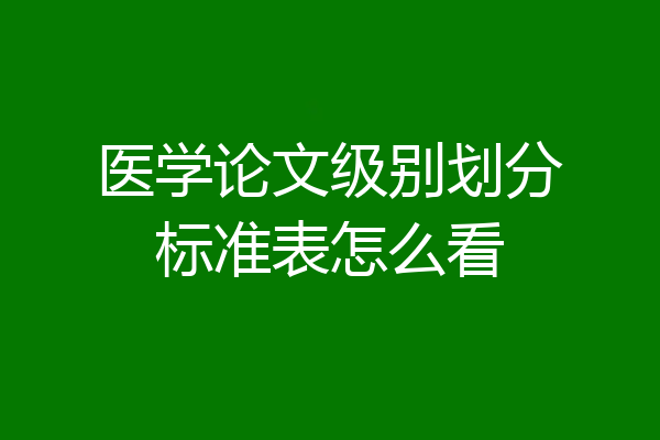 医学论文级别划分标准表怎么看