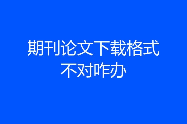 期刊论文下载格式不对咋办
