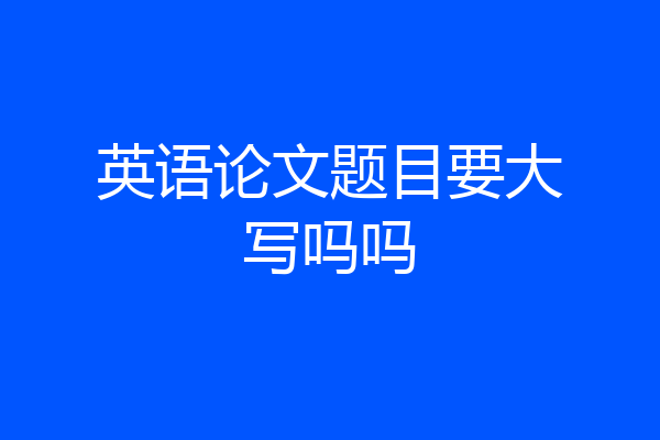 英语论文题目要大写吗吗