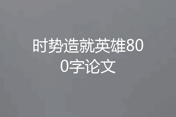 时势造就英雄800字论文