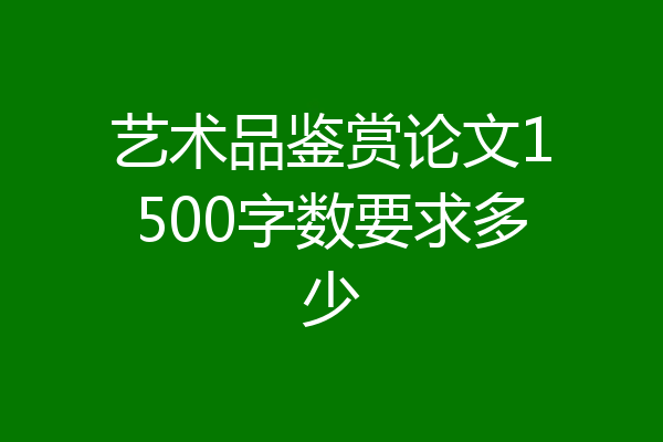 艺术品鉴赏论文1500字数要求多少