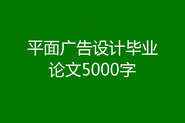 平面广告设计毕业论文5000字