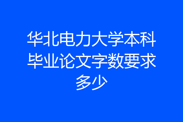 华北电力大学本科毕业论文字数要求多少