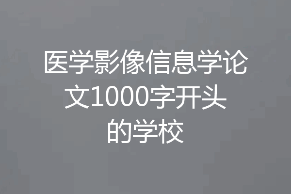 医学影像信息学论文1000字开头的学校