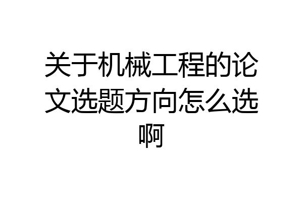 关于机械工程的论文选题方向怎么选啊