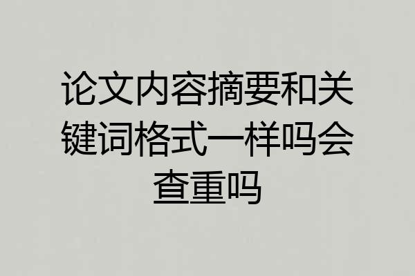 论文内容摘要和关键词格式一样吗会查重吗