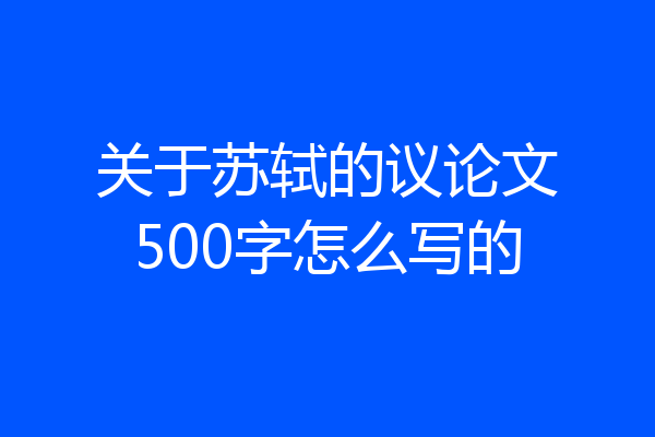 关于苏轼的议论文500字怎么写的