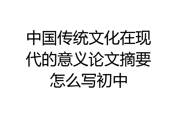 中国传统文化在现代的意义论文摘要怎么写初中
