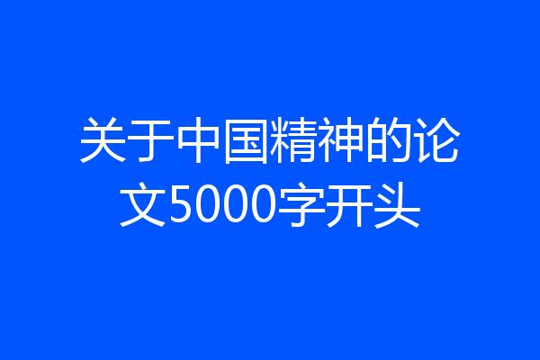 关于中国精神的论文5000字开头