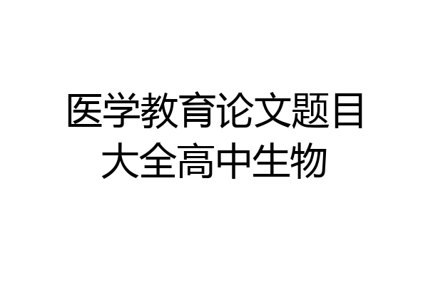 医学教育论文题目大全高中生物