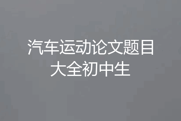 汽车运动论文题目大全初中生