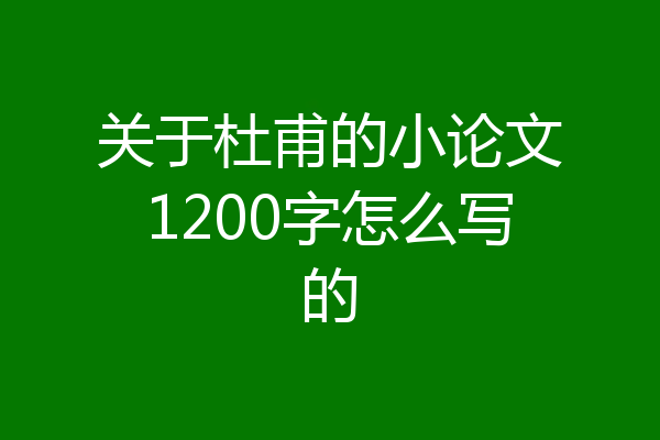 关于杜甫的小论文1200字怎么写的