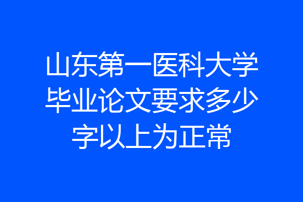 山东第一医科大学毕业论文要求多少字以上为正常