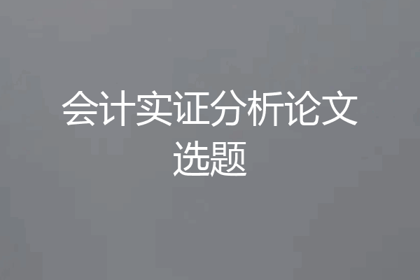 会计实证分析论文选题